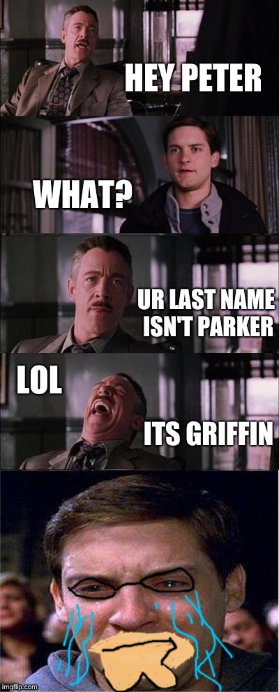 Peter Parker Cry |  HEY PETER; WHAT? UR LAST NAME ISN'T PARKER; LOL; ITS GRIFFIN | image tagged in memes,peter parker cry | made w/ Imgflip meme maker