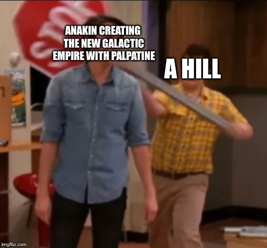 iCarly stop sign | A HILL; ANAKIN CREATING THE NEW GALACTIC EMPIRE WITH PALPATINE | image tagged in icarly stop sign | made w/ Imgflip meme maker