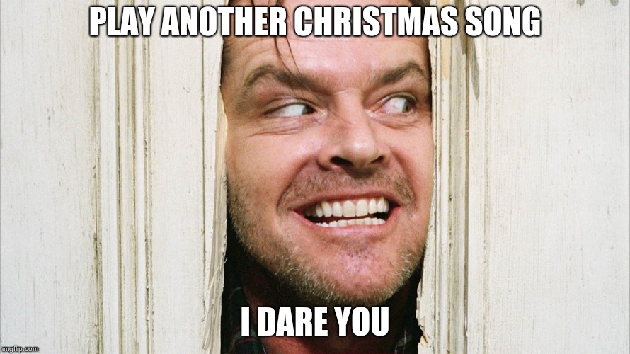 PLAY ANOTHER CHRISTMAS SONG; I DARE YOU | image tagged in scrooge | made w/ Imgflip meme maker
