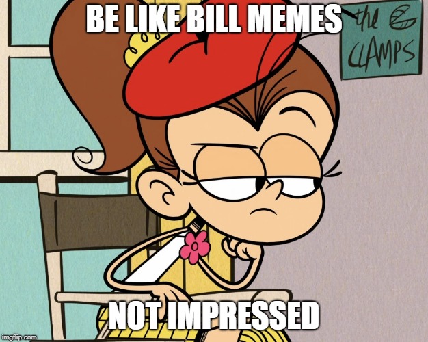 Luan unimpressed | BE LIKE BILL MEMES; NOT IMPRESSED | image tagged in luan unimpressed | made w/ Imgflip meme maker