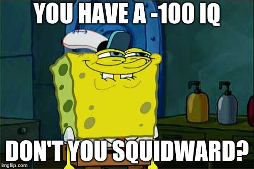 Don't You Squidward | YOU HAVE A -100 IQ; DON'T YOU SQUIDWARD? | image tagged in memes,dont you squidward | made w/ Imgflip meme maker