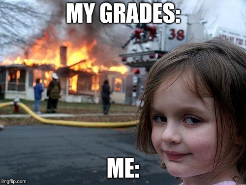 Disaster Girl | MY GRADES:; ME: | image tagged in memes,disaster girl | made w/ Imgflip meme maker