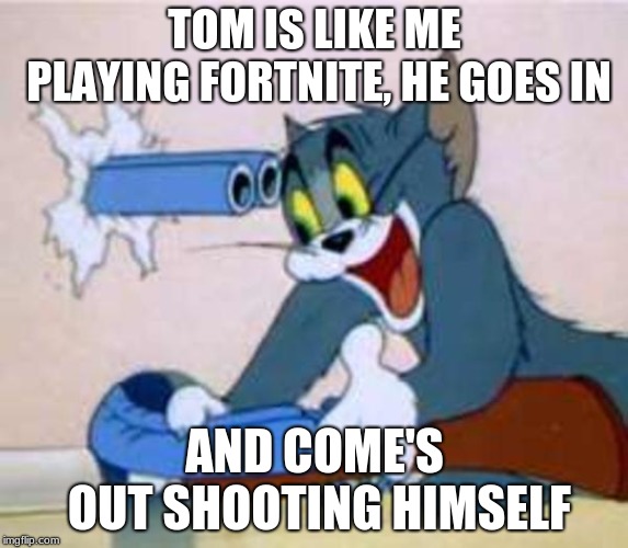 tom the cat shooting himself  | TOM IS LIKE ME PLAYING FORTNITE, HE GOES IN; AND COME'S OUT SHOOTING HIMSELF | image tagged in tom the cat shooting himself | made w/ Imgflip meme maker
