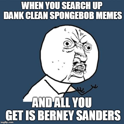 Y U No Meme | WHEN YOU SEARCH UP DANK CLEAN SPONGEBOB MEMES; AND ALL YOU GET IS BERNEY SANDERS | image tagged in memes,y u no | made w/ Imgflip meme maker