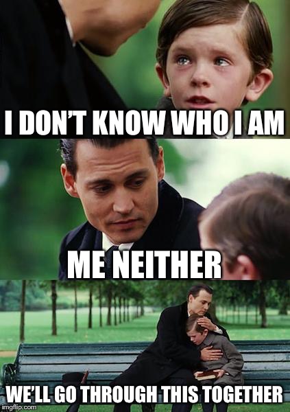 Finding Neverland | I DON’T KNOW WHO I AM; ME NEITHER; WE’LL GO THROUGH THIS TOGETHER | image tagged in memes,finding neverland | made w/ Imgflip meme maker