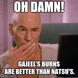 Oh Damn | OH DAMN! GAJEEL'S BURNS ARE BETTER THAN NATSU'S. | image tagged in oh damn | made w/ Imgflip meme maker