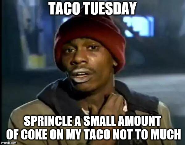 taco tuesday | TACO TUESDAY; SPRINCLE A SMALL AMOUNT OF COKE ON MY TACO NOT TO MUCH | image tagged in memes,y'all got any more of that,taco tuesday,meme,funny memes,got any more | made w/ Imgflip meme maker