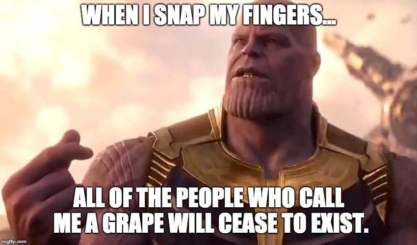 I am not a grape | WHEN I SNAP MY FINGERS... ALL OF THE PEOPLE WHO CALL ME A GRAPE WILL CEASE TO EXIST. | image tagged in thanos snap,thanos | made w/ Imgflip meme maker