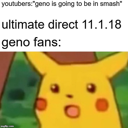 Surprised Pikachu | youtubers:"geno is going to be in smash"; ultimate direct 11.1.18; geno fans: | image tagged in memes,surprised pikachu | made w/ Imgflip meme maker