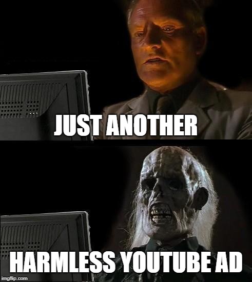 I'll Just Wait Here Meme | JUST ANOTHER; HARMLESS YOUTUBE AD | image tagged in memes,ill just wait here | made w/ Imgflip meme maker