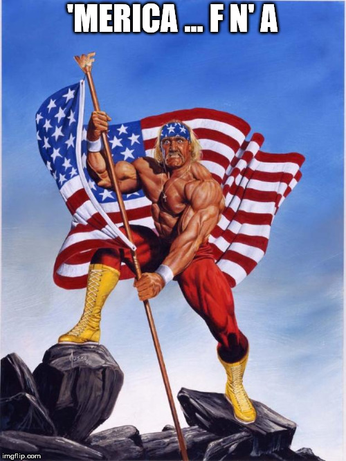 'Merica is great again | 'MERICA ... F N' A | image tagged in hulk hogan merica | made w/ Imgflip meme maker