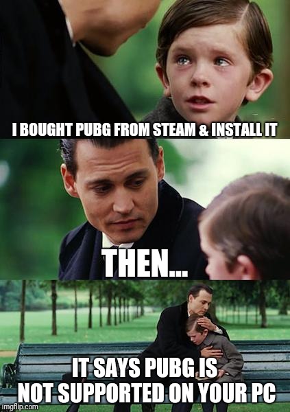 Finding Neverland Meme | I BOUGHT PUBG FROM STEAM & INSTALL IT; THEN... IT SAYS PUBG IS NOT SUPPORTED ON YOUR PC | image tagged in memes,finding neverland | made w/ Imgflip meme maker