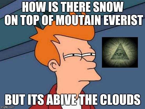 Futurama Fry Meme | HOW IS THERE SNOW ON TOP OF MOUTAIN EVERIST; BUT ITS ABIVE THE CLOUDS | image tagged in memes,futurama fry | made w/ Imgflip meme maker