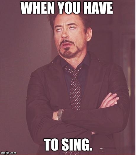 Face You Make Robert Downey Jr | WHEN YOU HAVE; TO SING. | image tagged in memes,face you make robert downey jr | made w/ Imgflip meme maker