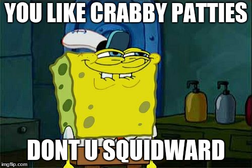 Don't You Squidward Meme | YOU LIKE CRABBY PATTIES; DONT U SQUIDWARD | image tagged in memes,dont you squidward | made w/ Imgflip meme maker