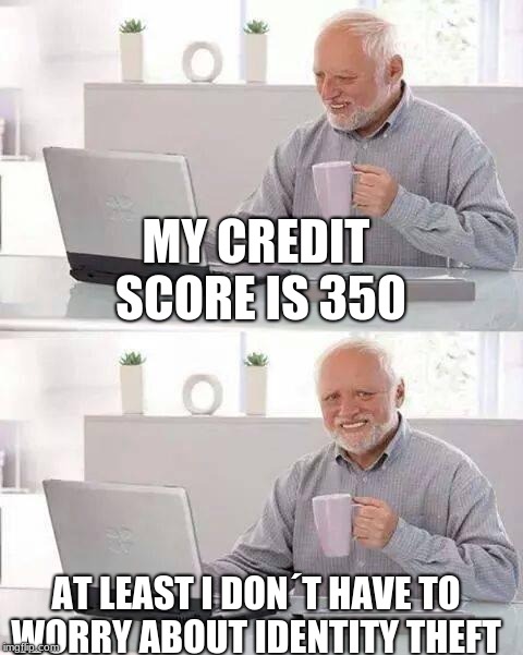 Hide the Pain Harold | MY CREDIT SCORE IS 350; AT LEAST I DON´T HAVE TO WORRY ABOUT IDENTITY THEFT | image tagged in memes,hide the pain harold | made w/ Imgflip meme maker