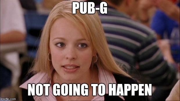 Its Not Going To Happen | PUB-G; NOT GOING TO HAPPEN | image tagged in memes,its not going to happen | made w/ Imgflip meme maker