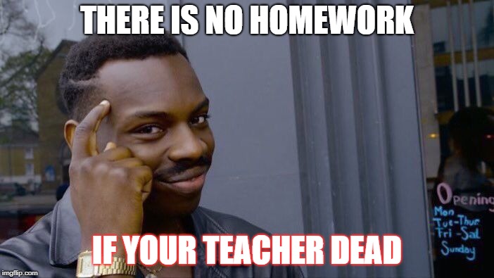 Roll Safe Think About It | THERE IS NO HOMEWORK; IF YOUR TEACHER DEAD | image tagged in memes,roll safe think about it | made w/ Imgflip meme maker