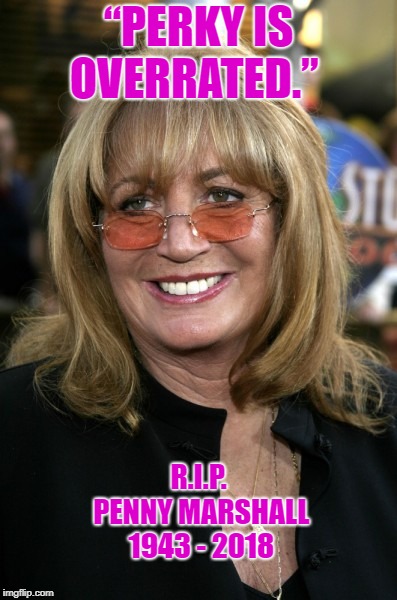 penny marshall | “PERKY IS OVERRATED.”; R.I.P. PENNY MARSHALL 1943 - 2018 | image tagged in penny marshall | made w/ Imgflip meme maker