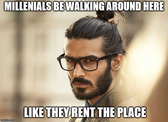 Man Bun Millenial | MILLENIALS BE WALKING AROUND HERE; LIKE THEY RENT THE PLACE | image tagged in man bun millenial | made w/ Imgflip meme maker