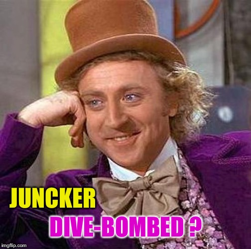 Creepy Condescending Wonka Meme | JUNCKER DIVE-BOMBED ? | image tagged in memes,creepy condescending wonka | made w/ Imgflip meme maker