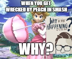 WHEN YOU GET WRECKED BY PEACH IN SMASH; WHY? | image tagged in memes | made w/ Imgflip meme maker