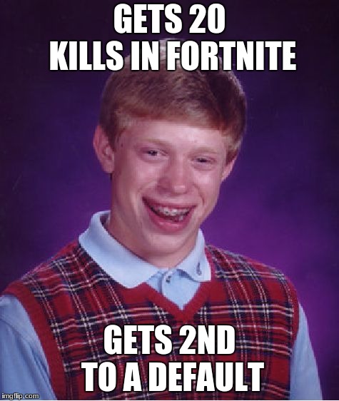 Brianplayzfortnite | GETS 20 KILLS IN FORTNITE; GETS 2ND TO A DEFAULT | image tagged in memes,bad luck brian | made w/ Imgflip meme maker