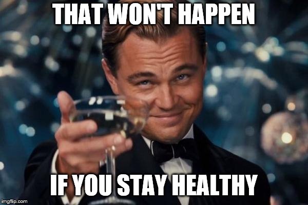 Leonardo Dicaprio Cheers Meme | THAT WON'T HAPPEN IF YOU STAY HEALTHY | image tagged in memes,leonardo dicaprio cheers | made w/ Imgflip meme maker