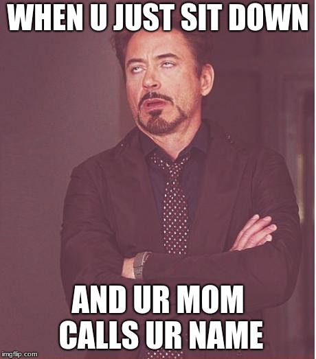 Face You Make Robert Downey Jr | WHEN U JUST SIT DOWN; AND UR MOM CALLS UR NAME | image tagged in memes,face you make robert downey jr | made w/ Imgflip meme maker