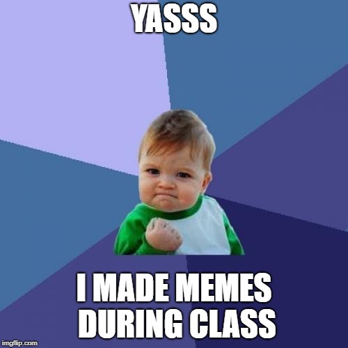 Success Kid Meme | YASSS; I MADE MEMES DURING CLASS | image tagged in memes,success kid | made w/ Imgflip meme maker