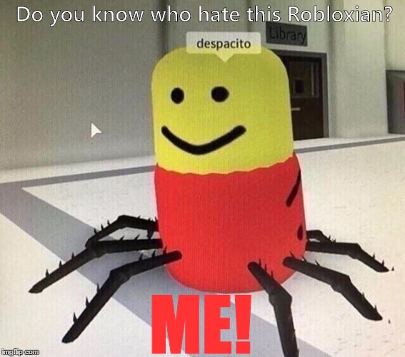 Who hate Despacito Spiders???? | Do you know who hate this Robloxian? ME! | image tagged in despacito spider | made w/ Imgflip meme maker