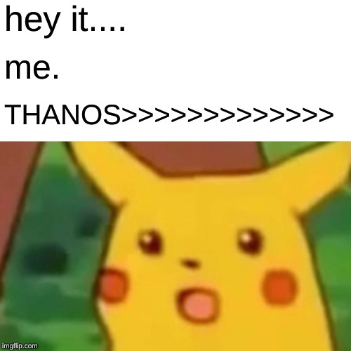 Surprised Pikachu Meme | hey it.... me. THANOS>>>>>>>>>>>>> | image tagged in memes,surprised pikachu | made w/ Imgflip meme maker