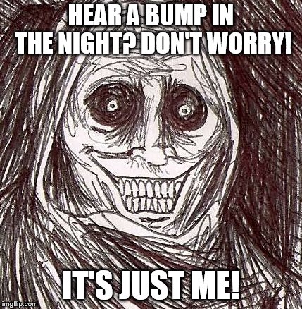 Unwanted House Guest | HEAR A BUMP IN THE NIGHT? DON'T WORRY! IT'S JUST ME! | image tagged in memes,unwanted house guest | made w/ Imgflip meme maker