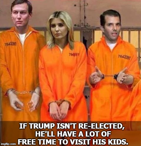 Trump Family Values | IF TRUMP ISN'T RE-ELECTED, HE'LL HAVE A LOT OF FREE TIME TO VISIT HIS KIDS. | image tagged in trump,jared kushner,ivanka,donald jr,jail,prison | made w/ Imgflip meme maker
