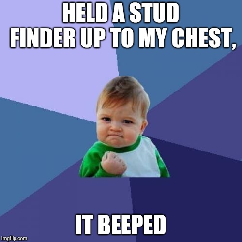 Success Kid Meme | HELD A STUD FINDER UP TO MY CHEST, IT BEEPED | image tagged in memes,success kid | made w/ Imgflip meme maker