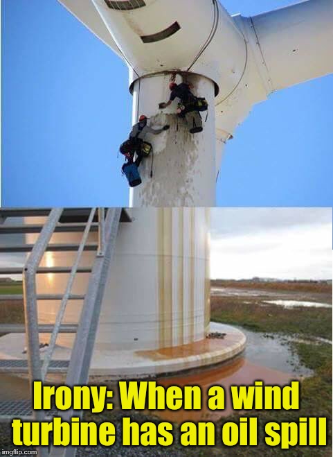So much for wind energy replacing petroleum  | Irony: When a wind turbine has an oil spill | image tagged in memes,irony,wind,oil | made w/ Imgflip meme maker