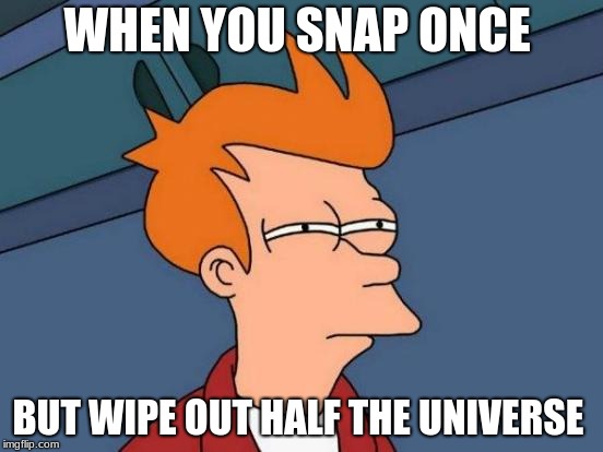 Futurama Fry | WHEN YOU SNAP ONCE; BUT WIPE OUT HALF THE UNIVERSE | image tagged in memes,futurama fry | made w/ Imgflip meme maker
