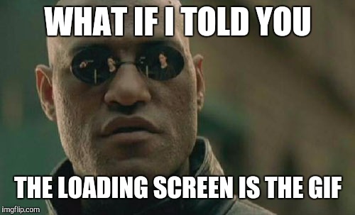 Matrix Morpheus Meme | WHAT IF I TOLD YOU THE LOADING SCREEN IS THE GIF | image tagged in memes,matrix morpheus | made w/ Imgflip meme maker