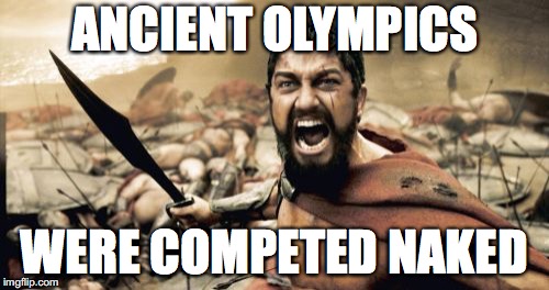 Sparta Leonidas | ANCIENT OLYMPICS; WERE COMPETED NAKED | image tagged in memes,sparta leonidas | made w/ Imgflip meme maker