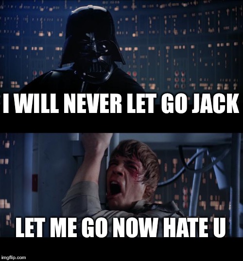 Star Wars No Meme | I WILL NEVER LET GO JACK; LET ME GO NOW HATE U | image tagged in memes,star wars no | made w/ Imgflip meme maker