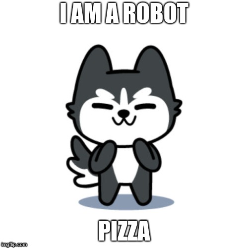 I AM A ROBOT; PIZZA | image tagged in cartoon husky | made w/ Imgflip meme maker