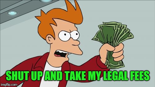 Shut Up And Take My Money Fry Meme | SHUT UP AND TAKE MY LEGAL FEES | image tagged in memes,shut up and take my money fry | made w/ Imgflip meme maker