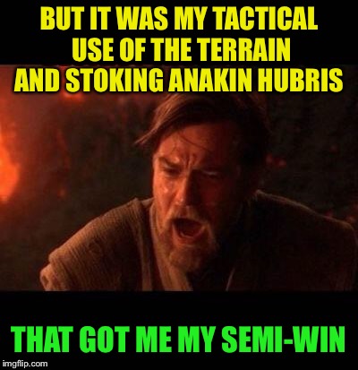 Obi Wan destroy them not join them | BUT IT WAS MY TACTICAL USE OF THE TERRAIN AND STOKING ANAKIN HUBRIS THAT GOT ME MY SEMI-WIN | image tagged in obi wan destroy them not join them | made w/ Imgflip meme maker