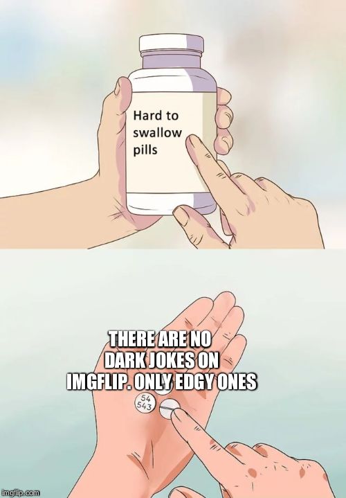 Hard To Swallow Pills | THERE ARE NO DARK JOKES ON IMGFLIP. ONLY EDGY ONES | image tagged in memes,hard to swallow pills | made w/ Imgflip meme maker
