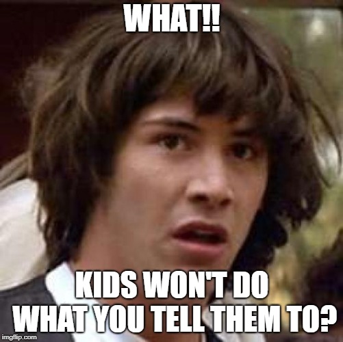 Conspiracy Keanu | WHAT!! KIDS WON'T DO WHAT YOU TELL THEM TO? | image tagged in memes,conspiracy keanu | made w/ Imgflip meme maker