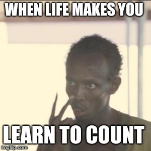 Look At Me | WHEN LIFE MAKES YOU; LEARN TO COUNT | image tagged in memes,look at me | made w/ Imgflip meme maker