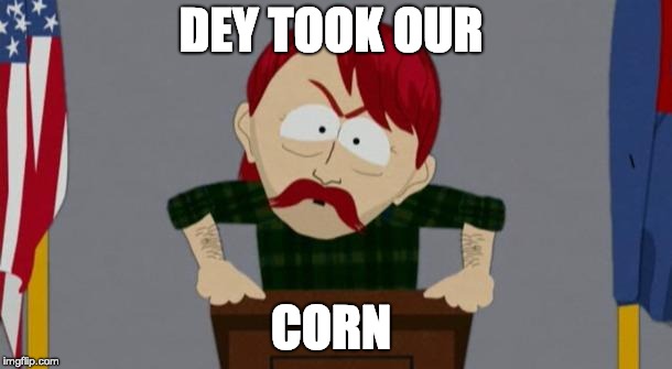 They took our jobs stance (South Park) | DEY TOOK OUR; CORN | image tagged in they took our jobs stance south park | made w/ Imgflip meme maker