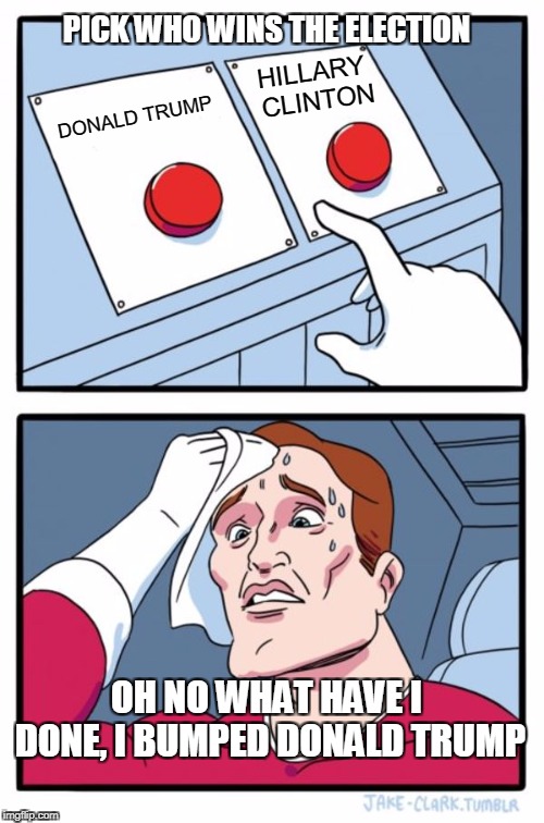 Two Buttons | PICK WHO WINS THE ELECTION; HILLARY CLINTON; DONALD TRUMP; OH NO WHAT HAVE I DONE, I BUMPED DONALD TRUMP | image tagged in memes,two buttons | made w/ Imgflip meme maker