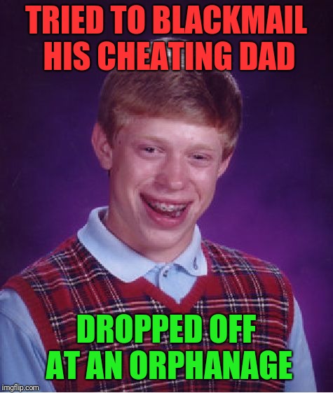 Bad Luck Brian Meme | TRIED TO BLACKMAIL HIS CHEATING DAD DROPPED OFF AT AN ORPHANAGE | image tagged in memes,bad luck brian | made w/ Imgflip meme maker