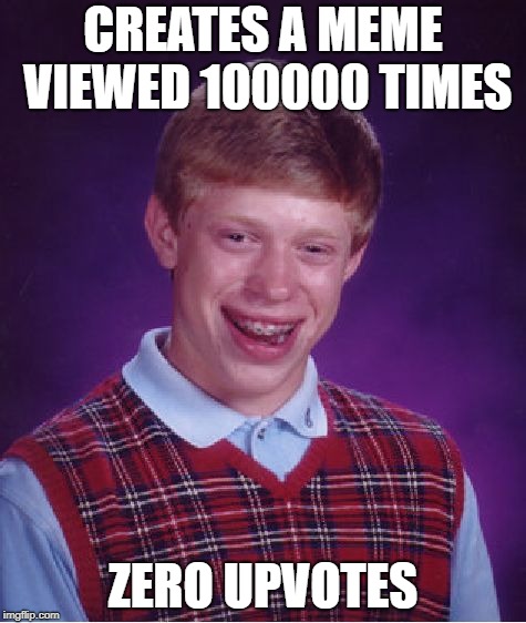 Bad Luck Brian Meme | CREATES A MEME VIEWED 100000 TIMES; ZERO UPVOTES | image tagged in memes,bad luck brian | made w/ Imgflip meme maker